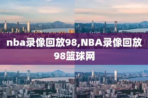 nba录像回放98,NBA录像回放98篮球网