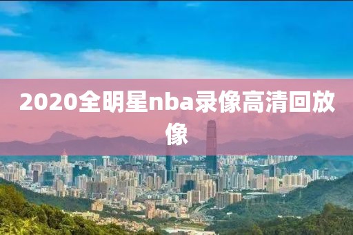 2020全明星nba录像高清回放像