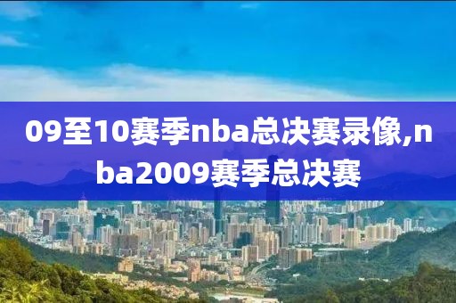 09至10赛季nba总决赛录像,nba2009赛季总决赛