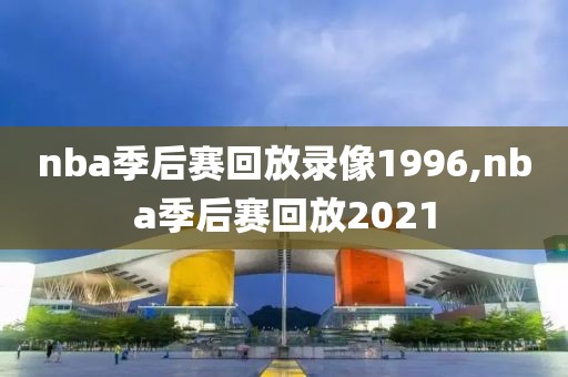 nba季后赛回放录像1996,nba季后赛回放2021