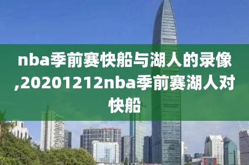 nba季前赛快船与湖人的录像,20201212nba季前赛湖人对快船