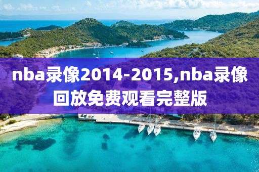 nba录像2014-2015,nba录像回放免费观看完整版