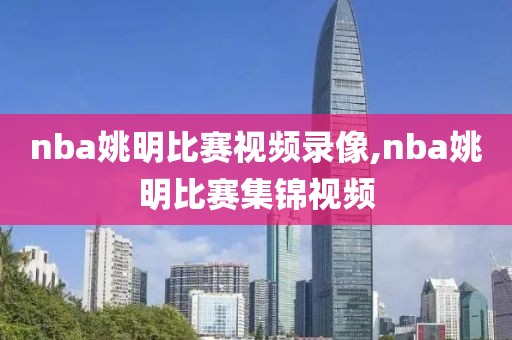 nba姚明比赛视频录像,nba姚明比赛集锦视频