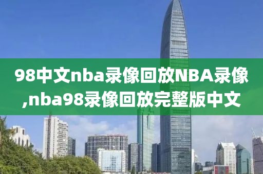 98中文nba录像回放NBA录像,nba98录像回放完整版中文