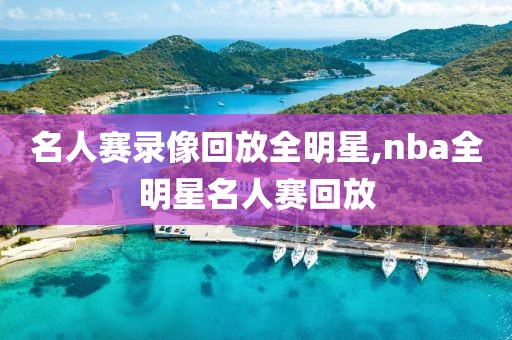 名人赛录像回放全明星,nba全明星名人赛回放