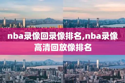 nba录像回录像排名,nba录像高清回放像排名