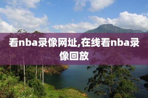 看nba录像网址,在线看nba录像回放