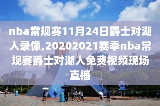 nba常规赛11月24日爵士对湖人录像,20202021赛季nba常规赛爵士对湖人免费视频现场直播