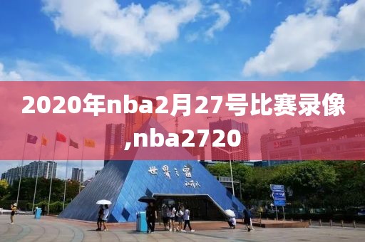 2020年nba2月27号比赛录像,nba2720