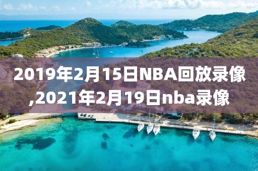 2019年2月15日NBA回放录像,2021年2月19日nba录像