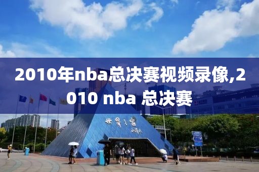 2010年nba总决赛视频录像,2010 nba 总决赛