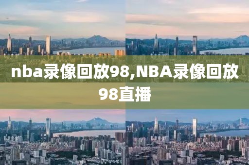 nba录像回放98,NBA录像回放98直播