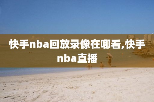 快手nba回放录像在哪看,快手nba直播