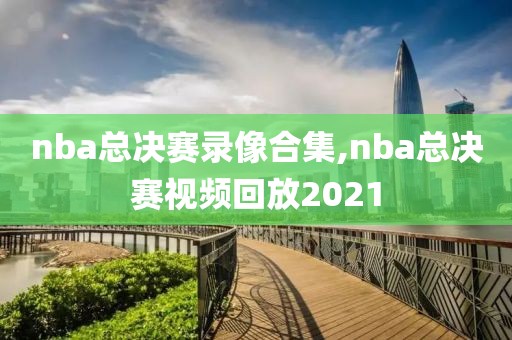 nba总决赛录像合集,nba总决赛视频回放2021