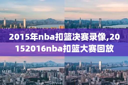 2015年nba扣篮决赛录像,20152016nba扣篮大赛回放