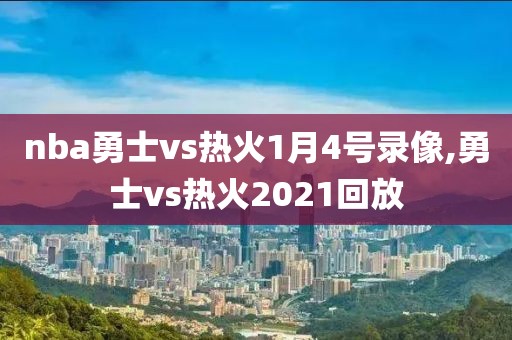 nba勇士vs热火1月4号录像,勇士vs热火2021回放