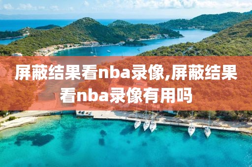 屏蔽结果看nba录像,屏蔽结果看nba录像有用吗