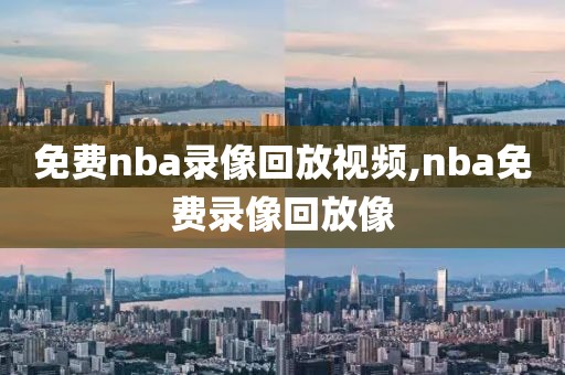 免费nba录像回放视频,nba免费录像回放像