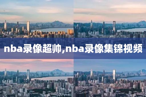 nba录像超帅,nba录像集锦视频