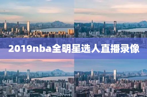 2019nba全明星选人直播录像