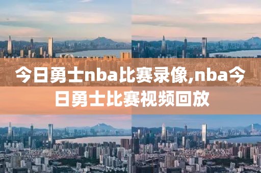 今日勇士nba比赛录像,nba今日勇士比赛视频回放