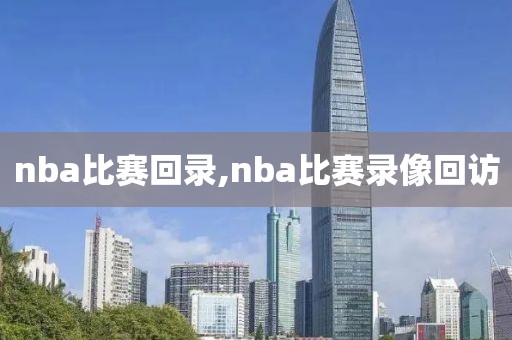 nba比赛回录,nba比赛录像回访