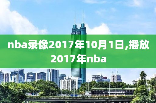 nba录像2017年10月1日,播放2017年nba