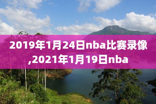 2019年1月24日nba比赛录像,2021年1月19日nba