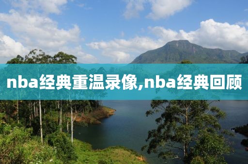 nba经典重温录像,nba经典回顾
