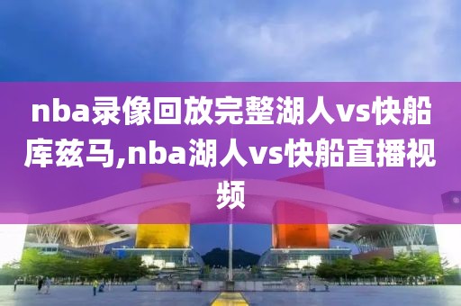 nba录像回放完整湖人vs快船库兹马,nba湖人vs快船直播视频