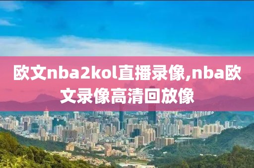 欧文nba2kol直播录像,nba欧文录像高清回放像