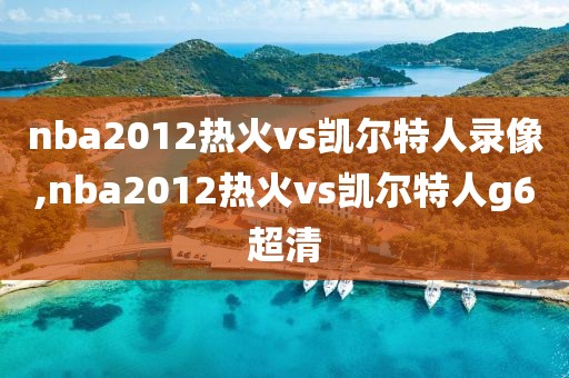 nba2012热火vs凯尔特人录像,nba2012热火vs凯尔特人g6超清