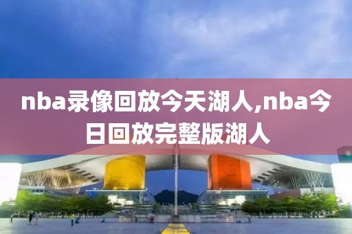 nba录像回放今天湖人,nba今日回放完整版湖人