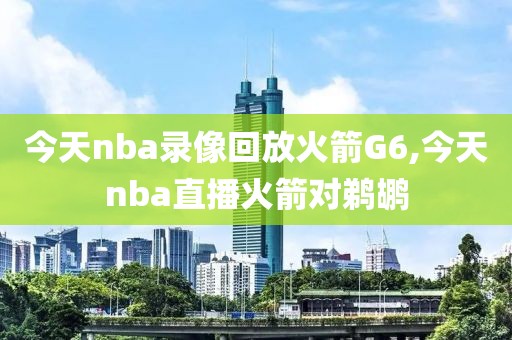 今天nba录像回放火箭G6,今天nba直播火箭对鹈鹕