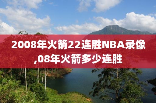 2008年火箭22连胜NBA录像,08年火箭多少连胜