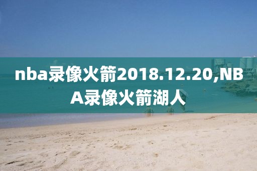 nba录像火箭2018.12.20,NBA录像火箭湖人