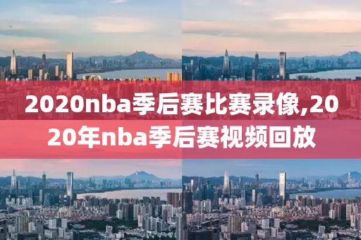 2020nba季后赛比赛录像,2020年nba季后赛视频回放