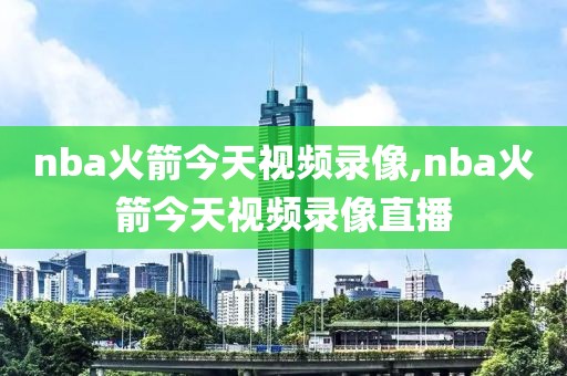 nba火箭今天视频录像,nba火箭今天视频录像直播