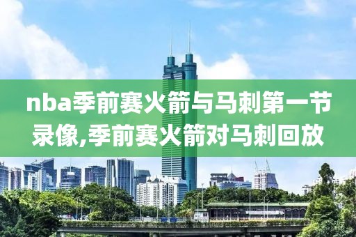 nba季前赛火箭与马刺第一节录像,季前赛火箭对马刺回放