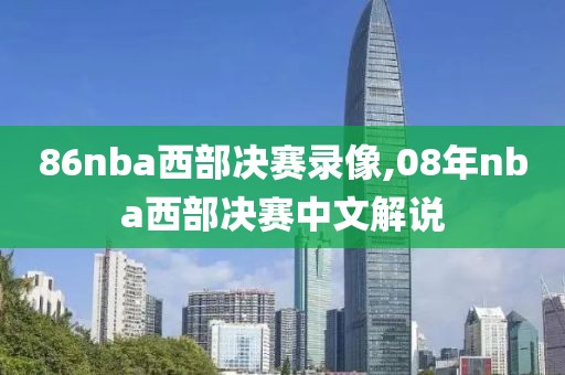 86nba西部决赛录像,08年nba西部决赛中文解说