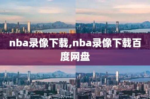 nba录像下载,nba录像下载百度网盘