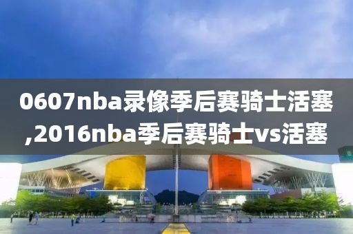 0607nba录像季后赛骑士活塞,2016nba季后赛骑士vs活塞