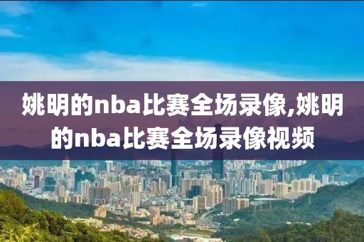 姚明的nba比赛全场录像,姚明的nba比赛全场录像视频