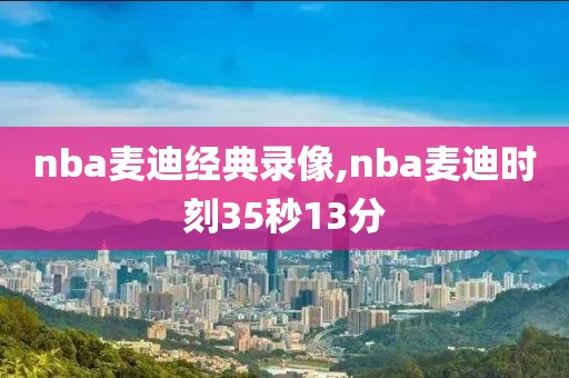 nba麦迪经典录像,nba麦迪时刻35秒13分