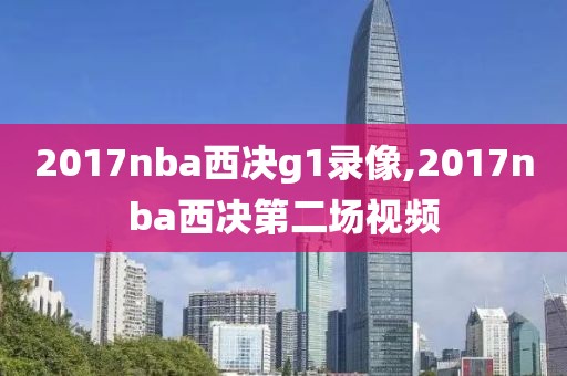 2017nba西决g1录像,2017nba西决第二场视频