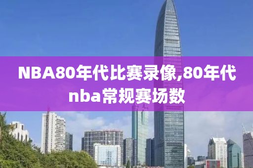 NBA80年代比赛录像,80年代nba常规赛场数