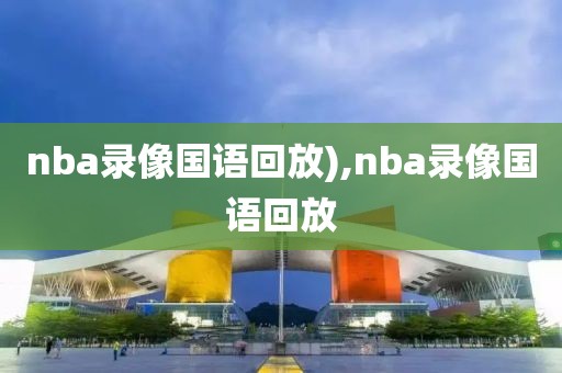 nba录像国语回放),nba录像国语回放