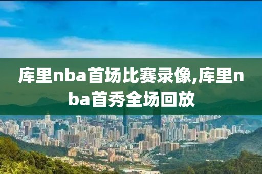 库里nba首场比赛录像,库里nba首秀全场回放