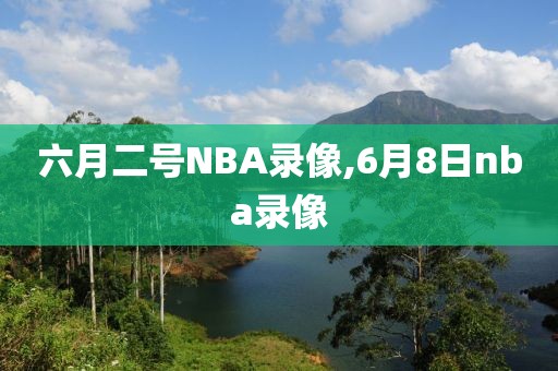 六月二号NBA录像,6月8日nba录像