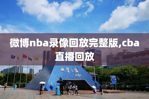 微博nba录像回放完整版,cba直播回放